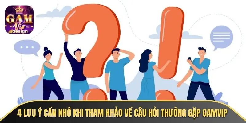 4 lưu ý cần nhớ khi tham khảo về câu hỏi thường gặp GAMVIP