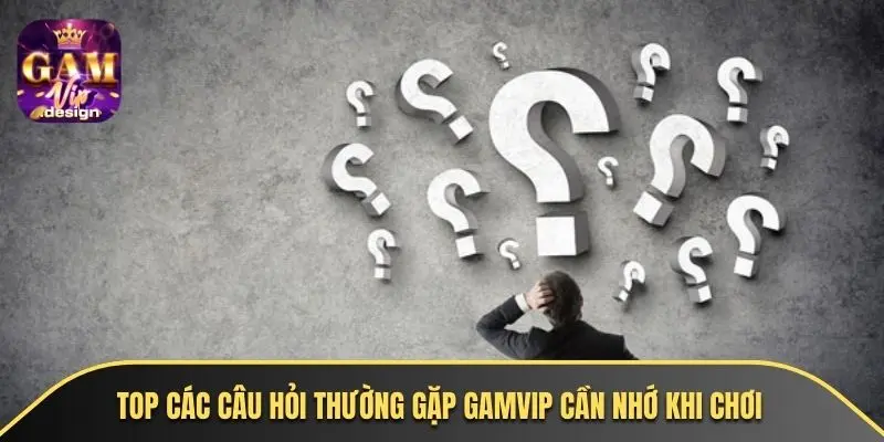 Top các câu hỏi thường gặp GAMVIP cần nhớ khi chơi