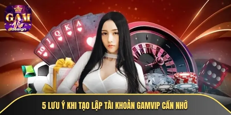 5 lưu ý khi tạo lập tài khoản GAMVIP cần nhớ
