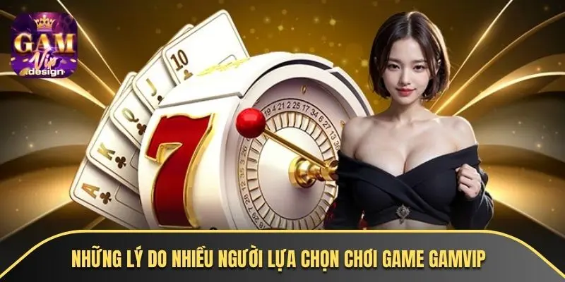 Những lý do nhiều người lựa chọn chơi game GAMVIP