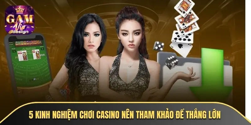 5 kinh nghiệm chơi casino nên tham khảo để thắng lớn