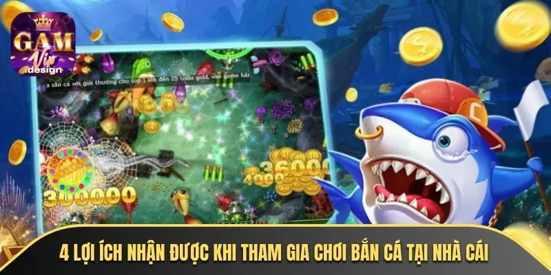 4 lợi ích nhận được khi tham gia chơi bắn cá tại nhà cái