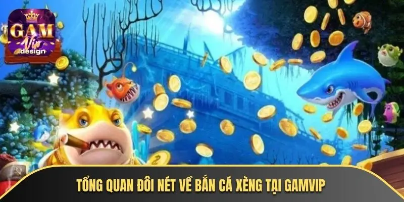 Tổng quan đôi nét về bắn cá xèng tại GAMVIP
