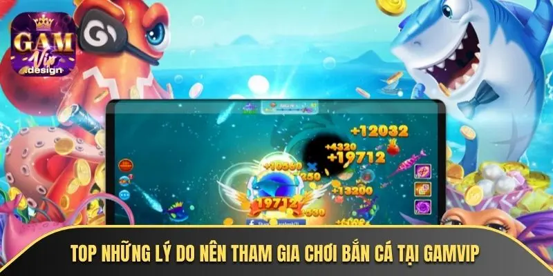 Top những lý do nên tham gia chơi bắn cá tại GAMVIP