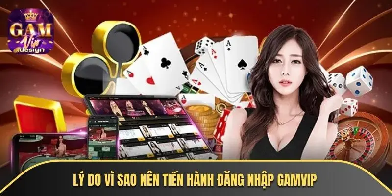 Lý do vì sao nên tiến hành đăng nhập GAMVIP?