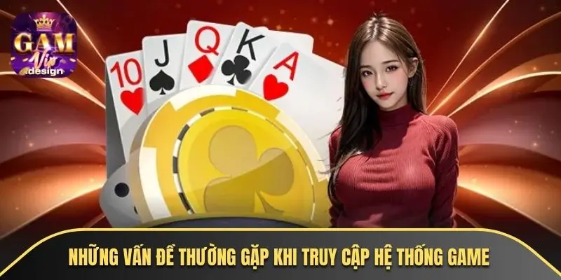 Những vấn đề thường gặp khi truy cập hệ thống game