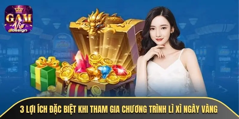 3 lợi ích đặc biệt khi tham gia chương trình lì xì ngày vàng