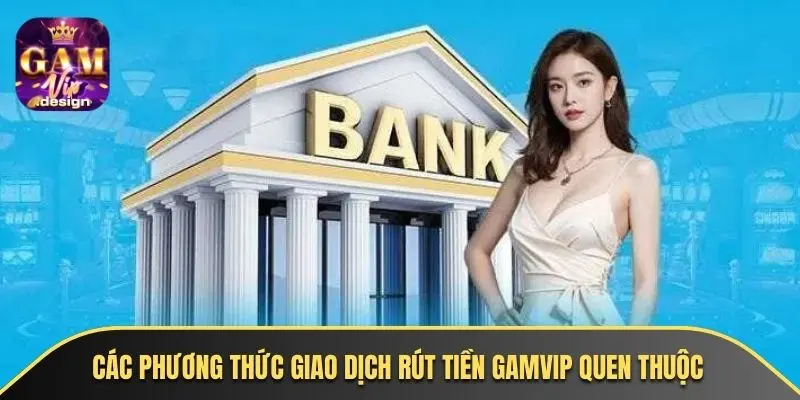 Các phương thức giao dịch rút tiền GAMVIP quen thuộc