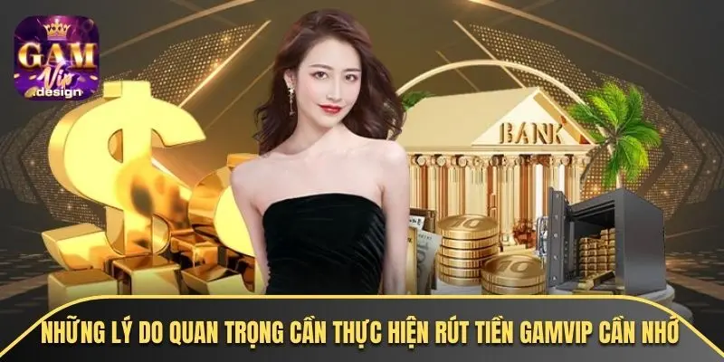 Những lý do quan trọng cần thực hiện rút tiền GAMVIP cần nhớ