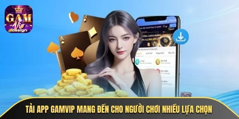 Tải app GAMVIP mang đến cho người chơi nhiều lựa chọn