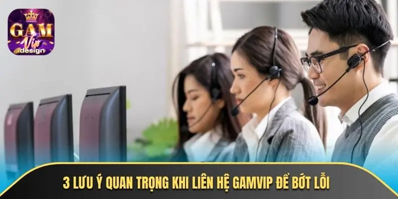 3 lưu ý quan trọng khi liên hệ GAMVIP để bớt lỗi