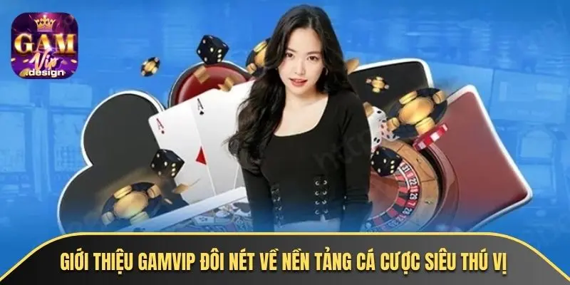 Giới thiệu GAMVIP đôi nét về nền tảng cá cược siêu thú vị
